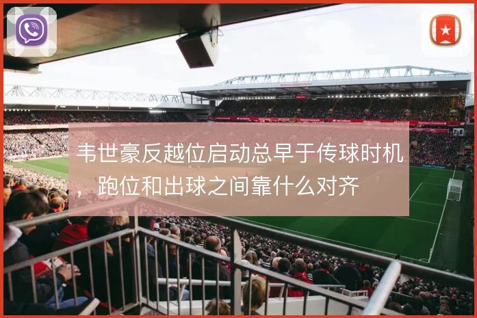 韦世豪反越位启动总早于传球时机，跑位和出球之间靠什么对齐