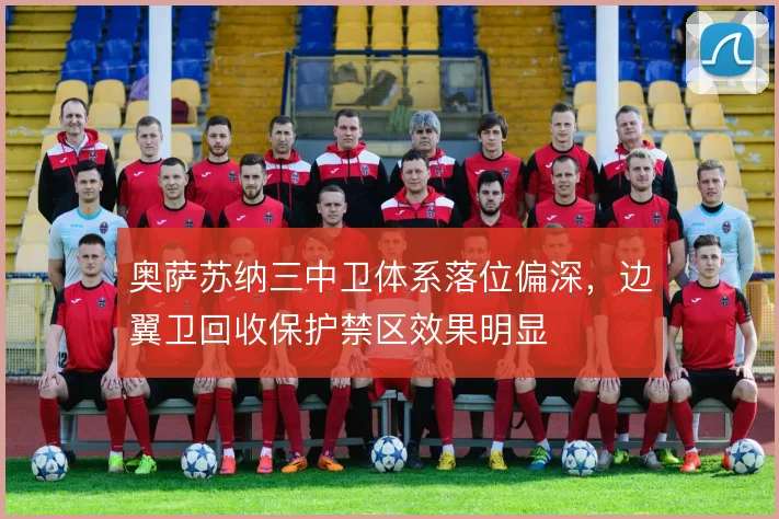 奥萨苏纳三中卫体系落位偏深，边翼卫回收保护禁区效果明显