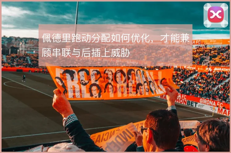 佩德里跑动分配如何优化，才能兼顾串联与后插上威胁