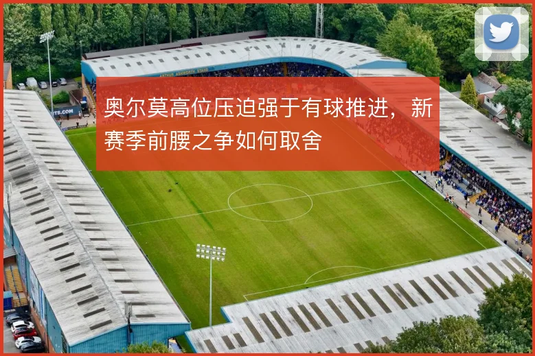 奥尔莫高位压迫强于有球推进，新赛季前腰之争如何取舍