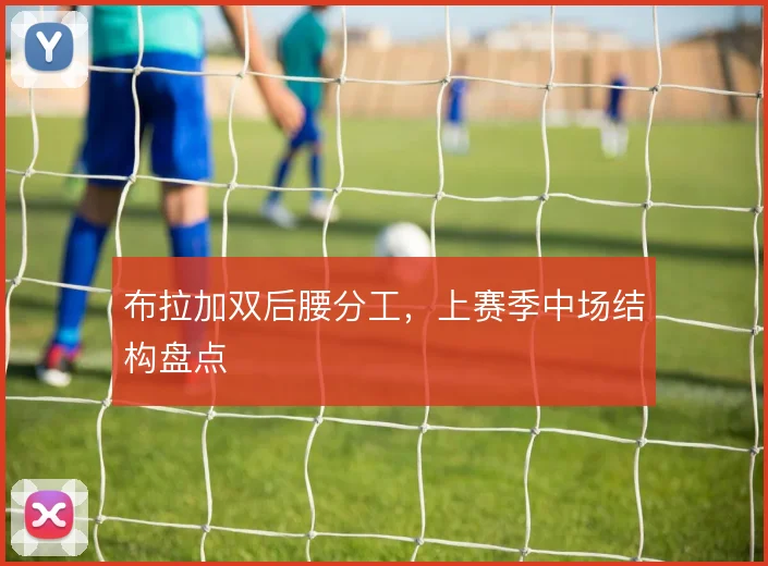 布拉加双后腰分工，上赛季中场结构盘点