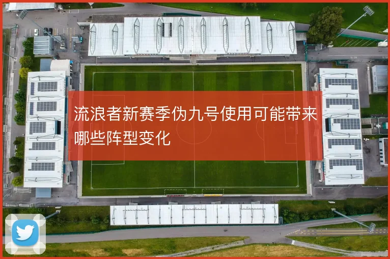 流浪者新赛季伪九号使用可能带来哪些阵型变化