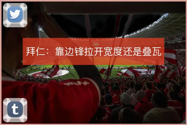 拜仁：靠边锋拉开宽度还是叠瓦
