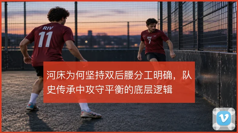 河床为何坚持双后腰分工明确，队史传承中攻守平衡的底层逻辑