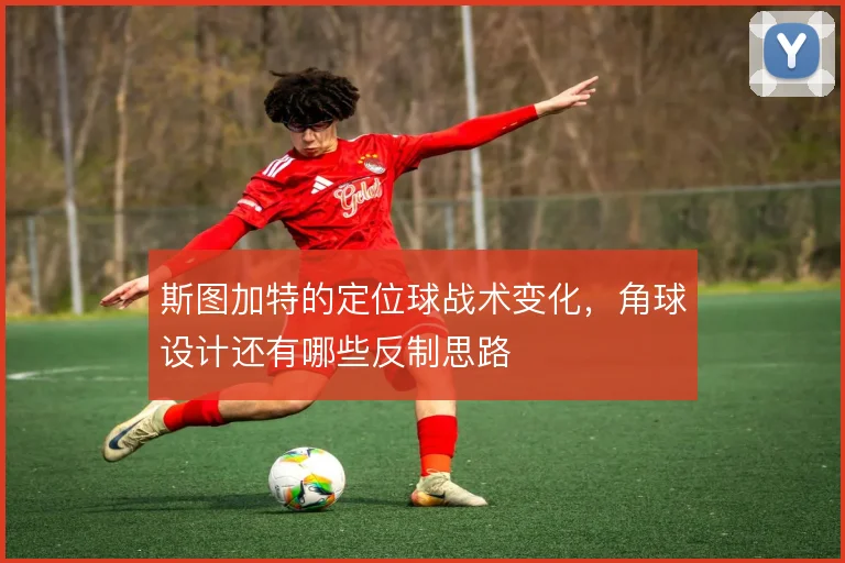 斯图加特的定位球战术变化，角球设计还有哪些反制思路