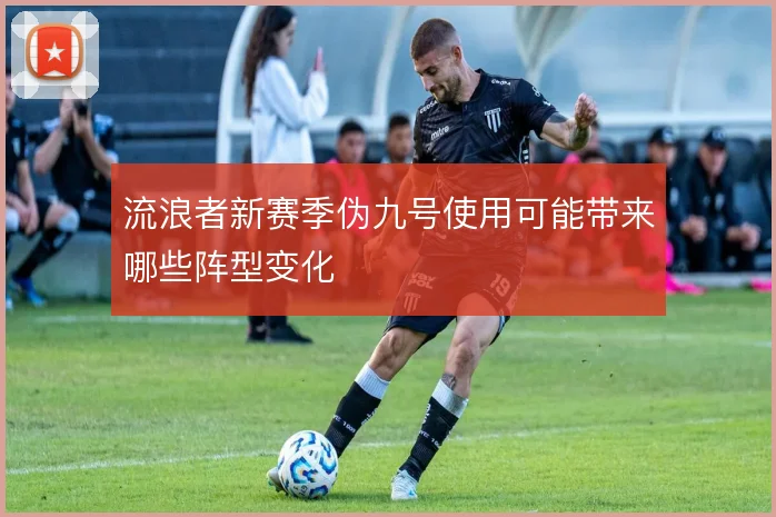 流浪者新赛季伪九号使用可能带来哪些阵型变化