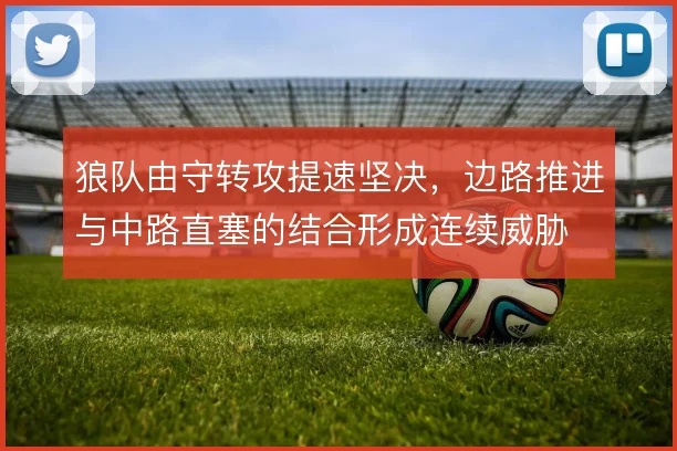 狼队由守转攻提速坚决，边路推进与中路直塞的结合形成连续威胁