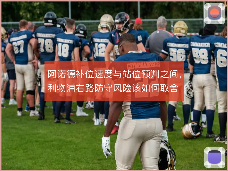 阿诺德补位速度与站位预判之间，利物浦右路防守风险该如何取舍