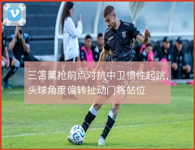 三笘薰抢前点对抗中卫惯性起跳，头球角度偏转扯动门将站位