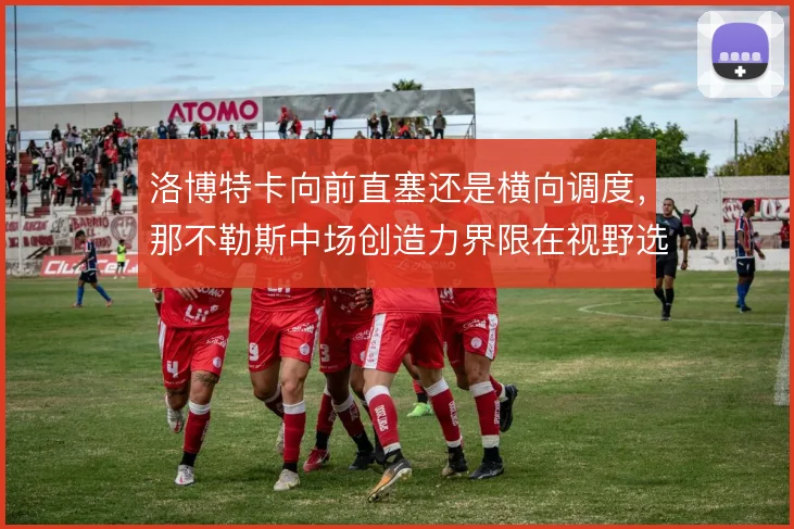 洛博特卡向前直塞还是横向调度，那不勒斯中场创造力界限在视野选择