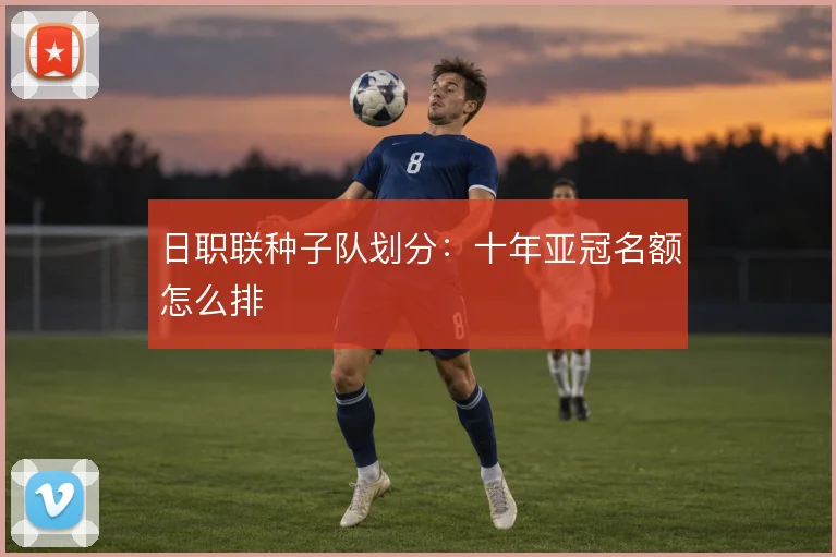 日职联种子队划分：十年亚冠名额怎么排