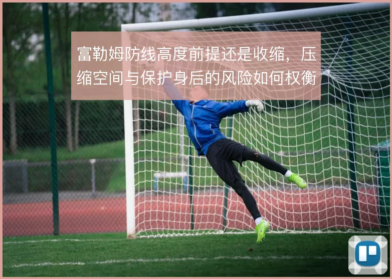 富勒姆防线高度前提还是收缩，压缩空间与保护身后的风险如何权衡