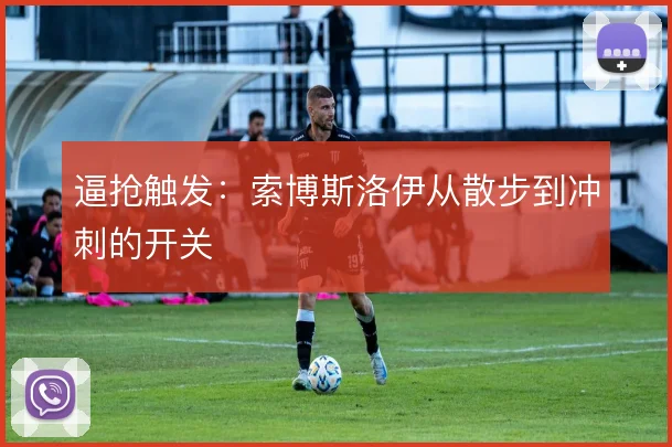 逼抢触发：索博斯洛伊从散步到冲刺的开关