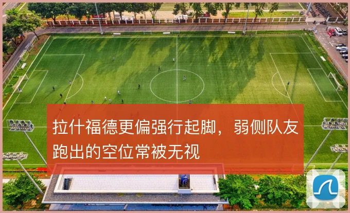 拉什福德更偏强行起脚，弱侧队友跑出的空位常被无视