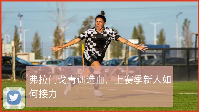 弗拉门戈青训造血，上赛季新人如何接力