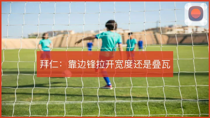 拜仁：靠边锋拉开宽度还是叠瓦