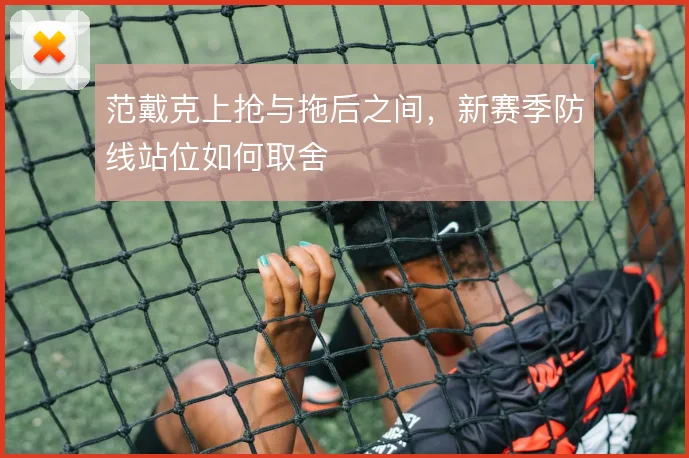 范戴克上抢与拖后之间，新赛季防线站位如何取舍
