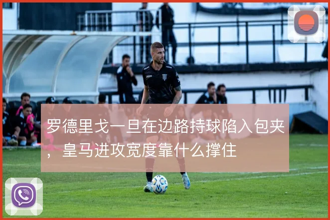 罗德里戈一旦在边路持球陷入包夹，皇马进攻宽度靠什么撑住
