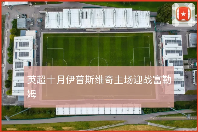 英超十月伊普斯维奇主场迎战富勒姆