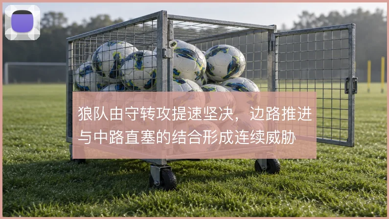 狼队由守转攻提速坚决，边路推进与中路直塞的结合形成连续威胁