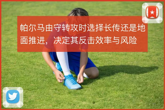 帕尔马由守转攻时选择长传还是地面推进，决定其反击效率与风险