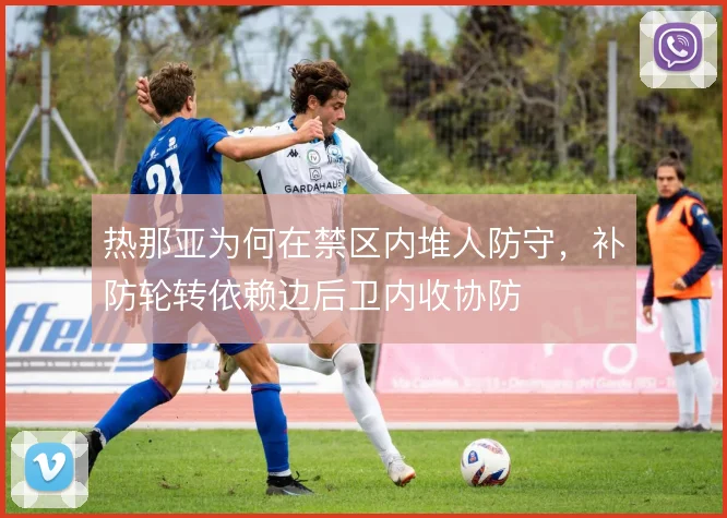 热那亚为何在禁区内堆人防守，补防轮转依赖边后卫内收协防