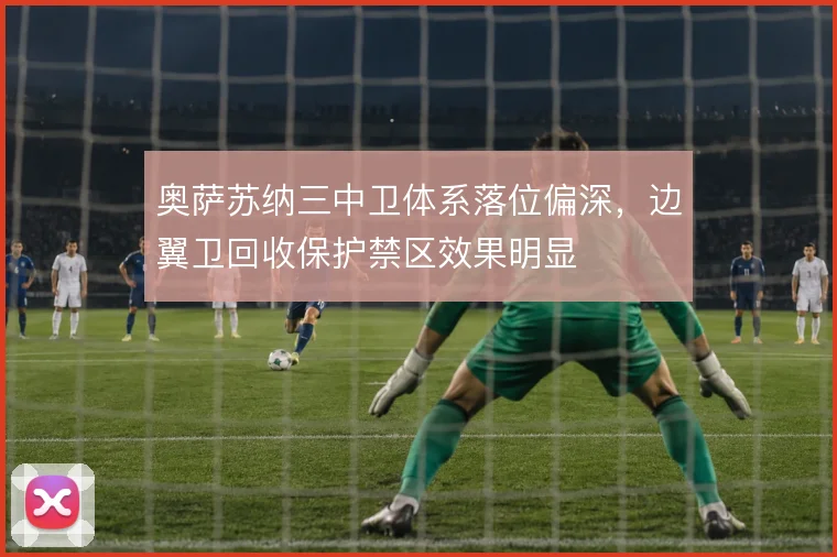 奥萨苏纳三中卫体系落位偏深，边翼卫回收保护禁区效果明显