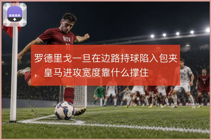 罗德里戈一旦在边路持球陷入包夹，皇马进攻宽度靠什么撑住