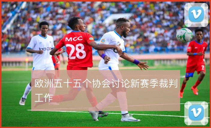 欧洲五十五个协会讨论新赛季裁判工作
