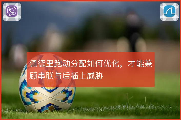 佩德里跑动分配如何优化，才能兼顾串联与后插上威胁