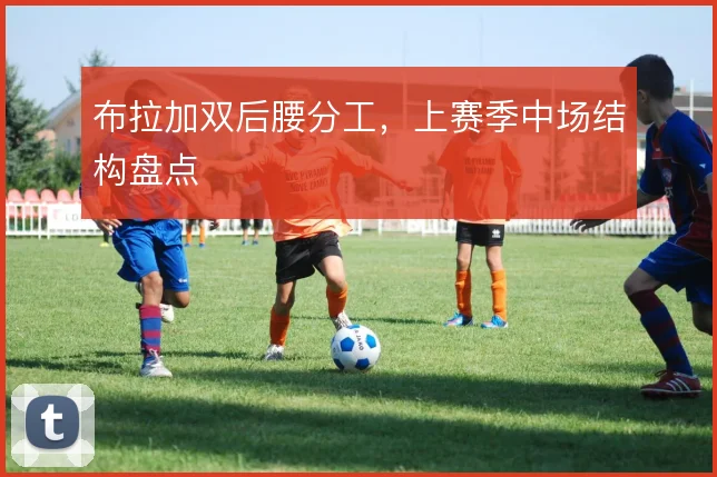 布拉加双后腰分工，上赛季中场结构盘点