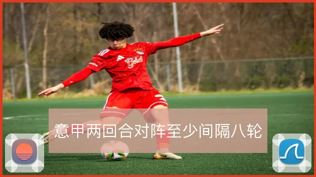 意甲两回合对阵至少间隔八轮