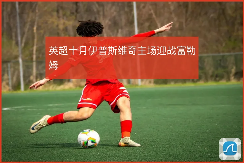 英超十月伊普斯维奇主场迎战富勒姆