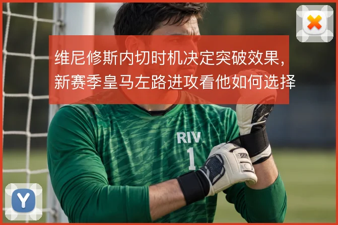 维尼修斯内切时机决定突破效果，新赛季皇马左路进攻看他如何选择