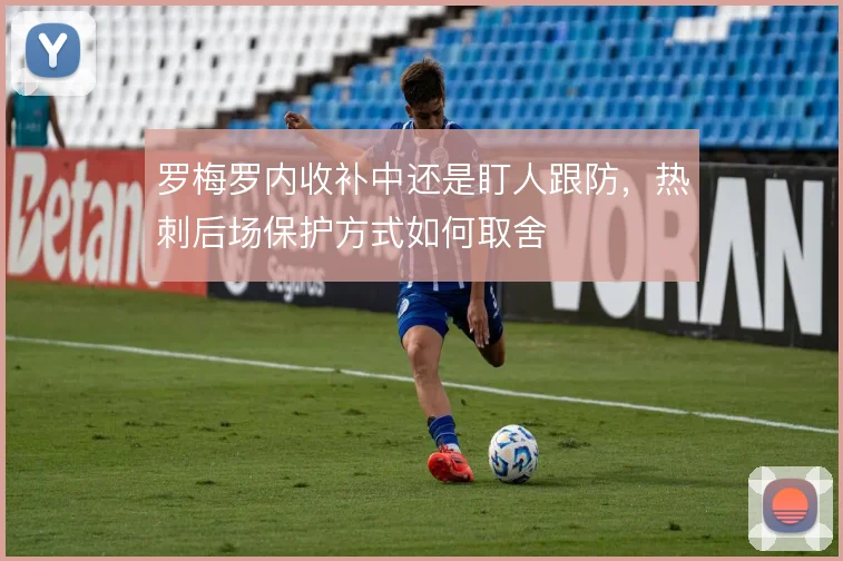 罗梅罗内收补中还是盯人跟防，热刺后场保护方式如何取舍