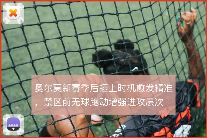 奥尔莫新赛季后插上时机愈发精准，禁区前无球跑动增强进攻层次