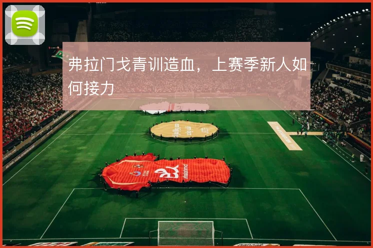 弗拉门戈青训造血，上赛季新人如何接力
