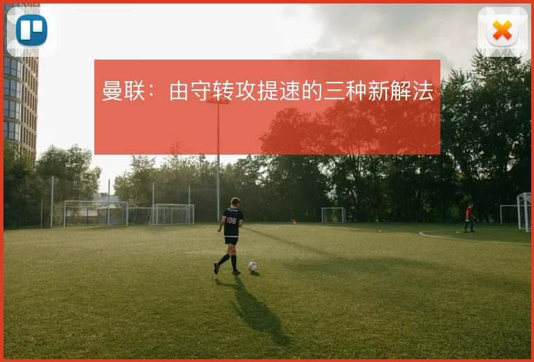 曼联：由守转攻提速的三种新解法